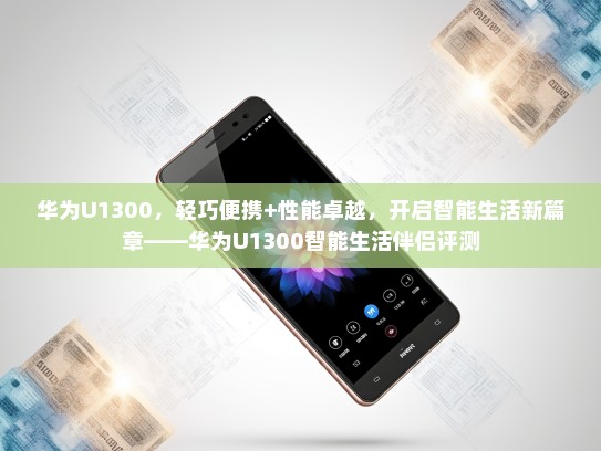 华为U1300，轻巧便携+性能卓越，开启智能生活新篇章——华为U1300智能生活伴侣评测