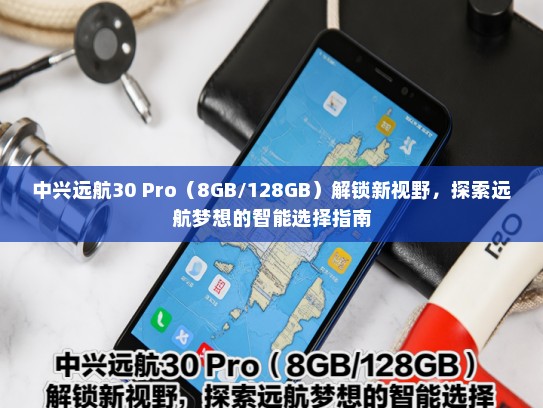 中兴远航30 Pro（8GB/128GB）解锁新视野，探索远航梦想的智能选择指南