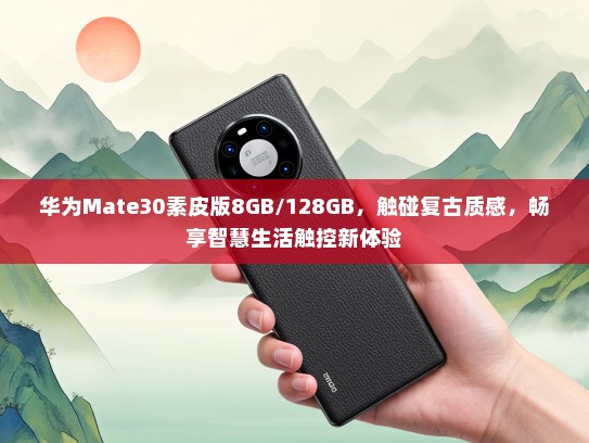 华为Mate30素皮版8GB/128GB，触碰复古质感，畅享智慧生活触控新体验