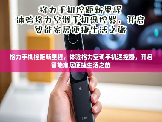 格力手机控距新里程，体验格力空调手机遥控器，开启智能家居便捷生活之旅