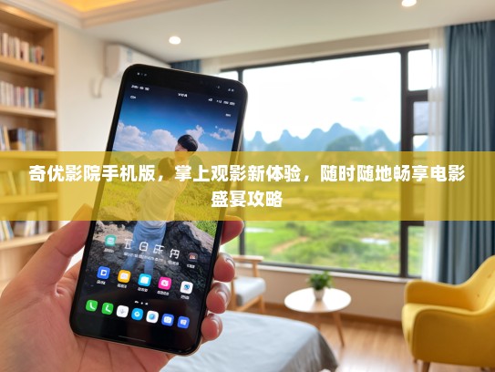 奇优影院手机版，掌上观影新体验，随时随地畅享电影盛宴攻略
