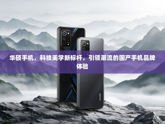 华硕手机，科技美学新标杆，引领潮流的国产手机品牌体验