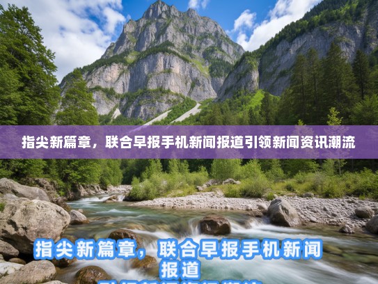 指尖新篇章，联合早报手机新闻报道引领新闻资讯潮流