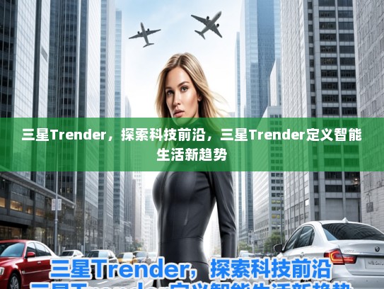 三星Trender，探索科技前沿，三星Trender定义智能生活新趋势