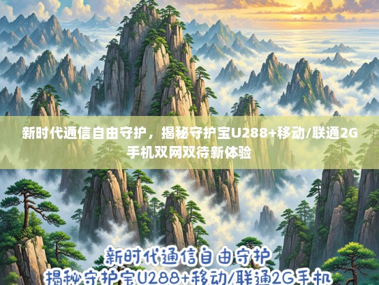新时代通信自由守护，揭秘守护宝U288+移动/联通2G手机双网双待新体验