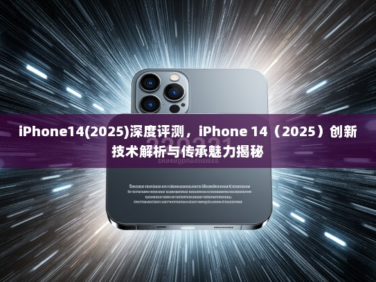 iPhone14(2025)深度评测，iPhone 14（2025）创新技术解析与传承魅力揭秘