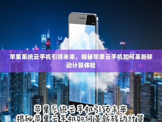 苹果系统云手机引领未来，揭秘苹果云手机如何革新移动计算体验