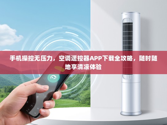 手机操控无压力，空调遥控器APP下载全攻略，随时随地享清凉体验