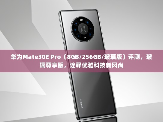 华为Mate30E Pro（8GB/256GB/玻璃版）评测，玻璃尊享版，诠释优雅科技新风尚