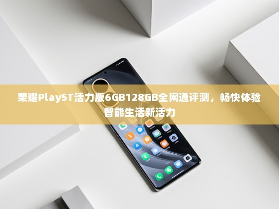 荣耀Play5T活力版6GB128GB全网通评测，畅快体验智能生活新活力