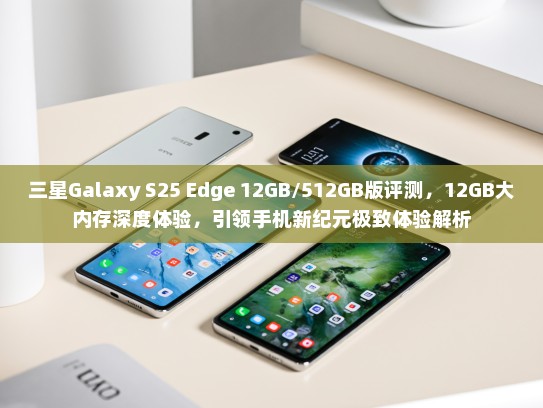 三星Galaxy S25 Edge 12GB/512GB版评测，12GB大内存深度体验，引领手机新纪元极致体验解析