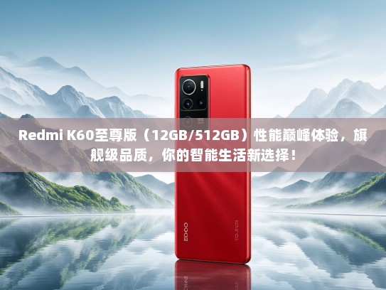 Redmi K60至尊版（12GB/512GB）性能巅峰体验，旗舰级品质，你的智能生活新选择！