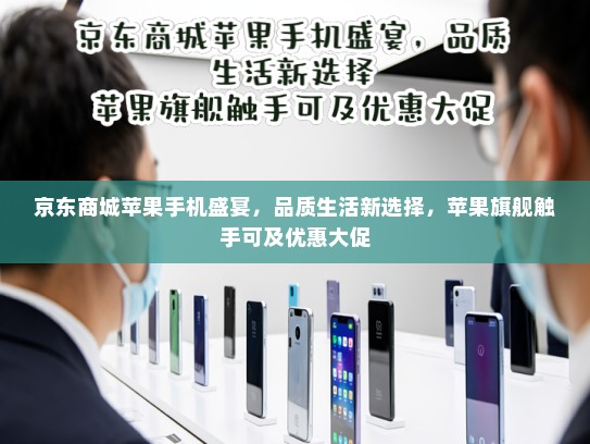 京东商城苹果手机盛宴，品质生活新选择，苹果旗舰触手可及优惠大促