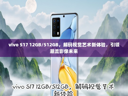 vivo S17 12GB/512GB，解码视觉艺术新体验，引领潮流影像未来