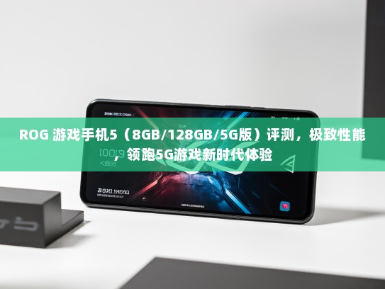 ROG 游戏手机5（8GB/128GB/5G版）评测，极致性能，领跑5G游戏新时代体验