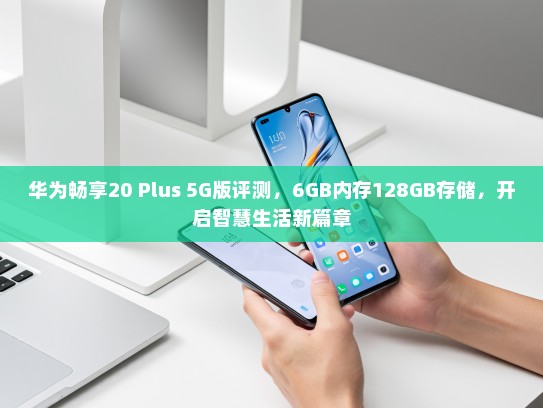 华为畅享20 Plus 5G版评测，6GB内存128GB存储，开启智慧生活新篇章