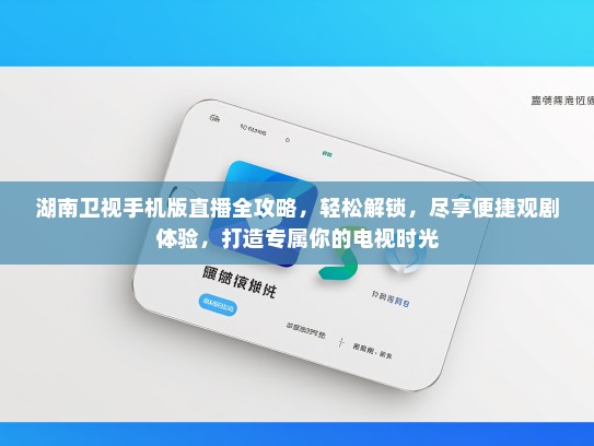 湖南卫视手机版直播全攻略，轻松解锁，尽享便捷观剧体验，打造专属你的电视时光