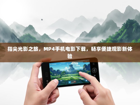 指尖光影之旅，MP4手机电影下载，畅享便捷观影新体验