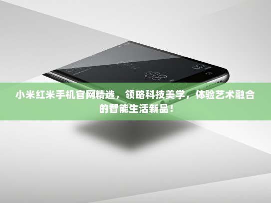 小米红米手机官网精选，领略科技美学，体验艺术融合的智能生活新品！