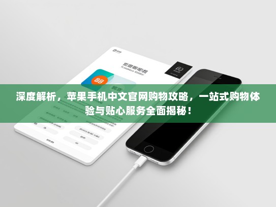 深度解析，苹果手机中文官网购物攻略，一站式购物体验与贴心服务全面揭秘！