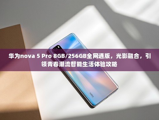 华为nova 5 Pro 8GB/256GB全网通版，光影融合，引领青春潮流智能生活体验攻略