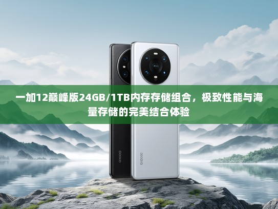 一加12巅峰版24GB/1TB内存存储组合，极致性能与海量存储的完美结合体验