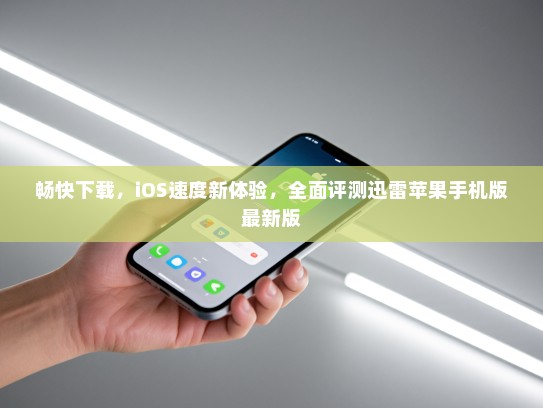 畅快下载，iOS速度新体验，全面评测迅雷苹果手机版最新版