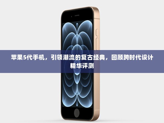 苹果5代手机，引领潮流的复古经典，回顾跨时代设计精华评测