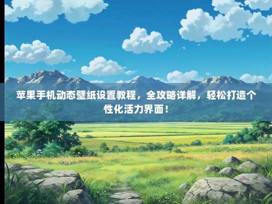 苹果手机动态壁纸设置教程，全攻略详解，轻松打造个性化活力界面！