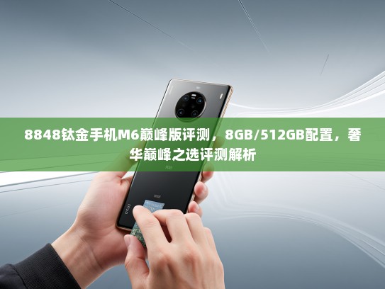 8848钛金手机M6巅峰版评测，8GB/512GB配置，奢华巅峰之选评测解析