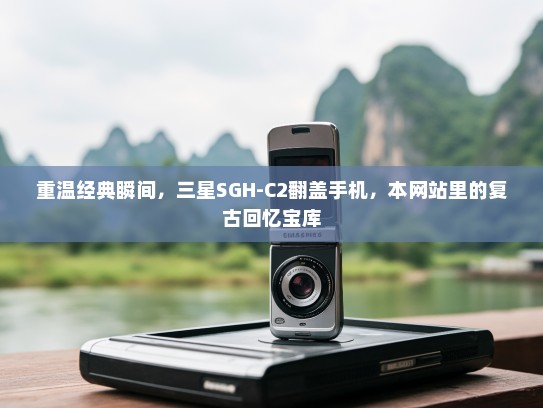 重温经典瞬间，三星SGH-C2翻盖手机，本网站里的复古回忆宝库