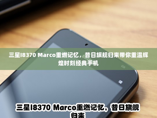 三星I8370 Marco重燃记忆，昔日旗舰归来带你重温辉煌时刻经典手机