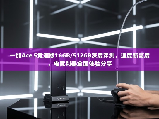 一加Ace 5竞速版16GB/512GB深度评测，速度新高度，电竞利器全面体验分享