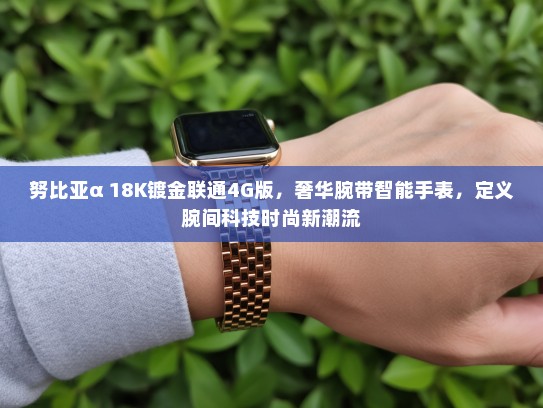 努比亚α 18K镀金联通4G版，奢华腕带智能手表，定义腕间科技时尚新潮流
