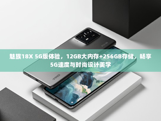 魅族18X 5G版体验，12GB大内存+256GB存储，畅享5G速度与时尚设计美学