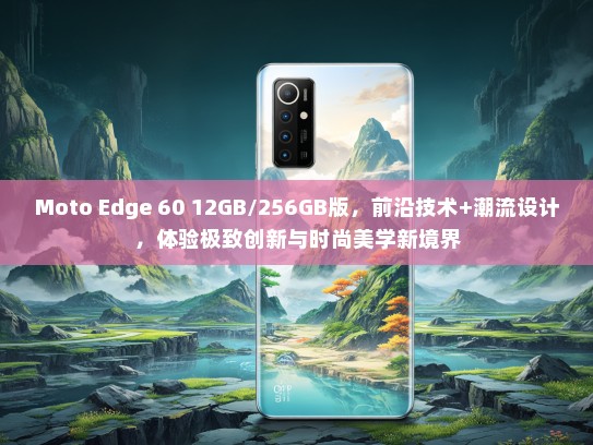 Moto Edge 60 12GB/256GB版，前沿技术+潮流设计，体验极致创新与时尚美学新境界