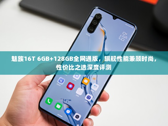 魅族16T 6GB+128GB全网通版，旗舰性能兼顾时尚，性价比之选深度评测