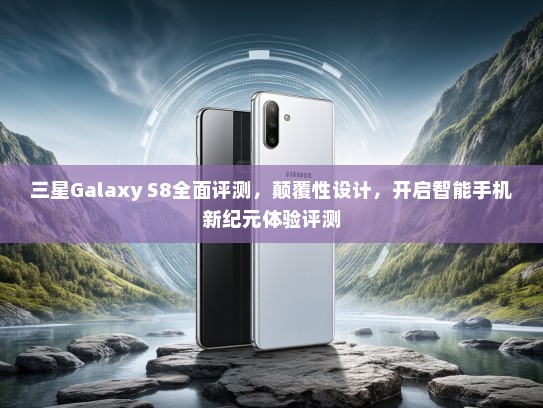 三星Galaxy S8全面评测，颠覆性设计，开启智能手机新纪元体验评测