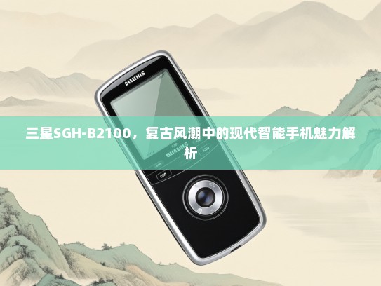 三星SGH-B2100，复古风潮中的现代智能手机魅力解析
