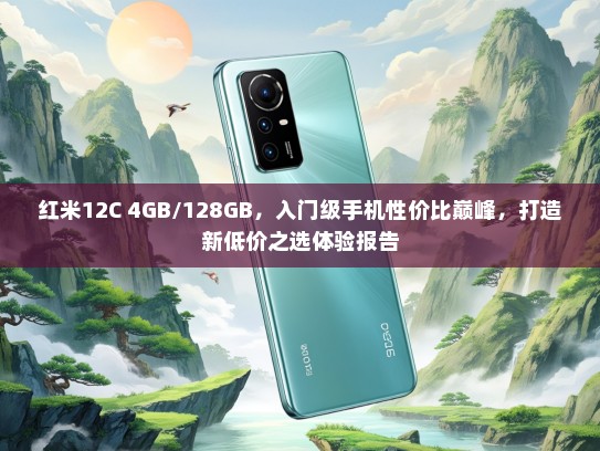 红米12C 4GB/128GB，入门级手机性价比巅峰，打造新低价之选体验报告