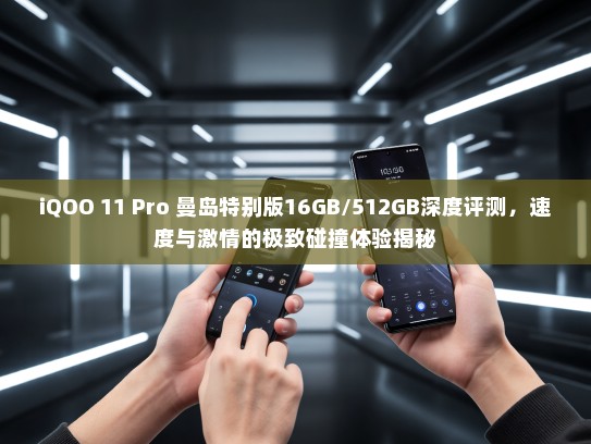 iQOO 11 Pro 曼岛特别版16GB/512GB深度评测，速度与激情的极致碰撞体验揭秘
