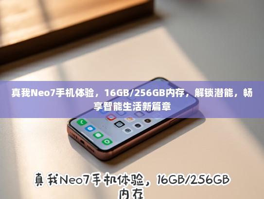 真我Neo7手机体验，16GB/256GB内存，解锁潜能，畅享智能生活新篇章