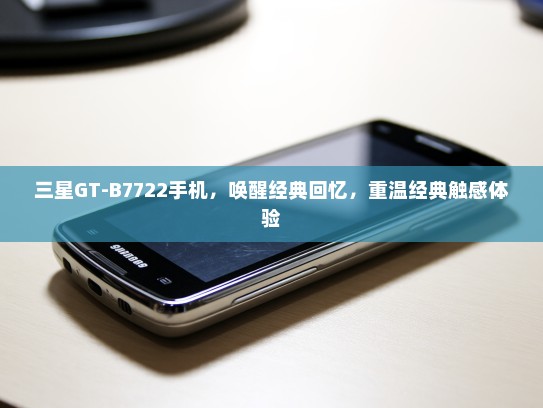 三星GT-B7722手机，唤醒经典回忆，重温经典触感体验