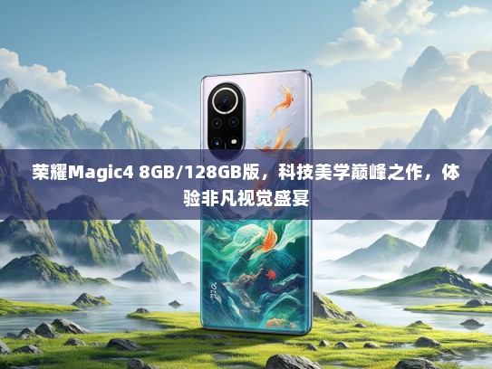 荣耀Magic4 8GB/128GB版，科技美学巅峰之作，体验非凡视觉盛宴