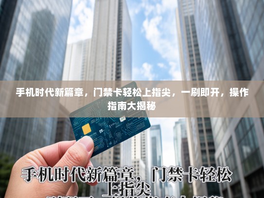 手机时代新篇章，门禁卡轻松上指尖，一刷即开，操作指南大揭秘