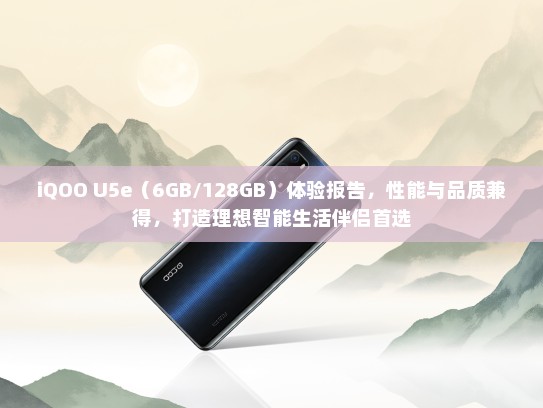 iQOO U5e（6GB/128GB）体验报告，性能与品质兼得，打造理想智能生活伴侣首选