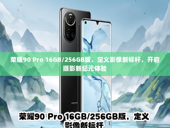 荣耀90 Pro 16GB/256GB版，定义影像新标杆，开启摄影新纪元体验