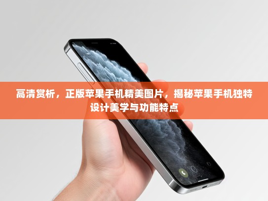 高清赏析，正版苹果手机精美图片，揭秘苹果手机独特设计美学与功能特点