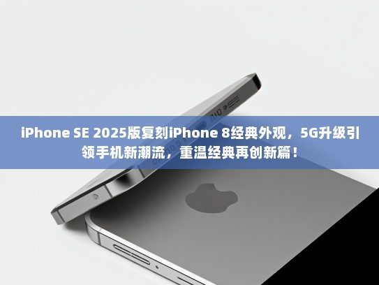 iPhone SE 2025版复刻iPhone 8经典外观，5G升级引领手机新潮流，重温经典再创新篇！