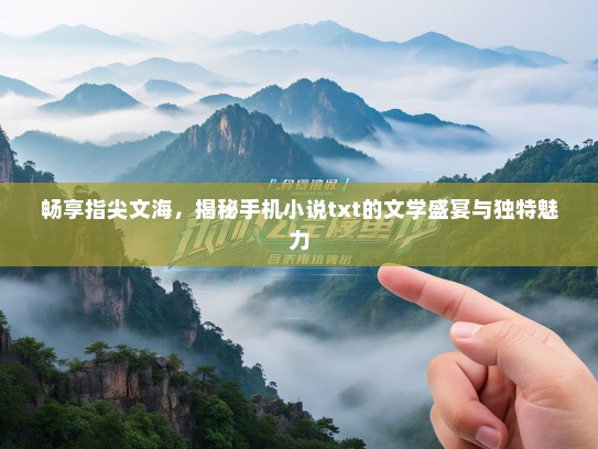 畅享指尖文海，揭秘手机小说txt的文学盛宴与独特魅力